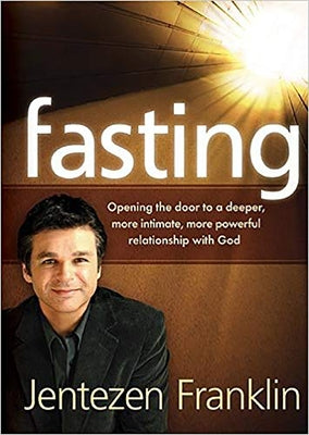 Fasting: Opening the Door to a Deeper, More Intimate, More Powerful Relationship with God by Franklin, Jentezen