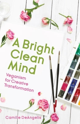 A Bright Clean Mind: Veganism for Creative Transformation (Book on Veganism) by Deangelis, Camille