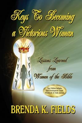 Keys to Becoming a Victorious Woman: Lessons Learned from Women of the Bible by Fields, Brenda K.