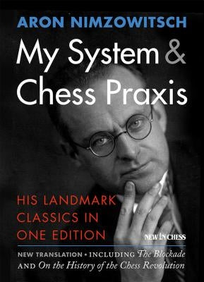 My System & Chess Praxis: His Landmark Classics in One Edition by Nimzowitsch, Aron
