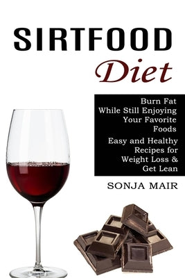 Sirtfood Diet: Easy and Healthy Recipes for Weight Loss & Get Lean (Burn Fat While Still Enjoying Your Favorite Foods) by Mair, Sonja