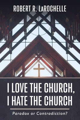 I Love the Church, I Hate the Church by Larochelle, Robert R.