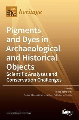 Pigments and Dyes in Archaeological and Historical Objects-Scientific Analyses and Conservation Challenges by Tamburini, Diego