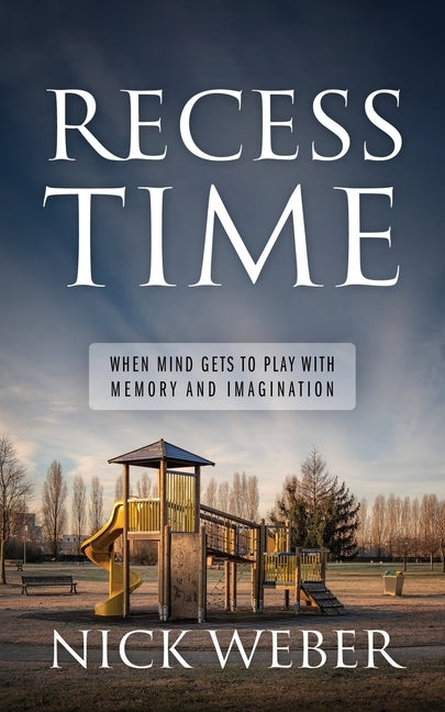 Recess Time: When Mind Gets to Play with Memory and Imagination by Weber, Nick
