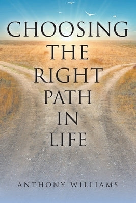 Choosing the Right Path in Life by Williams, Anthony
