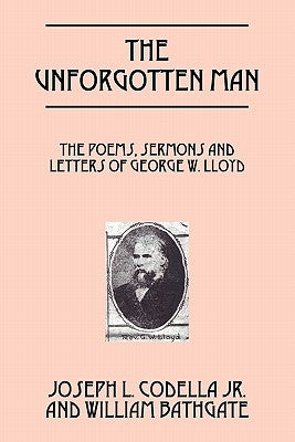 The Unforgotten Man: The Poems, Sermons and Letters of George W. Lloyd by Codella Jr, Joseph L.