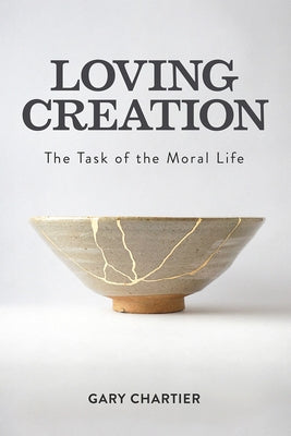 Loving Creation: The Task of the Moral Life by Chartier, Gary