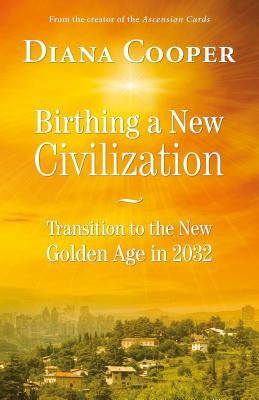 Birthing a New Civilization: Transition to the Golden Age in 2032 by Cooper, Diana