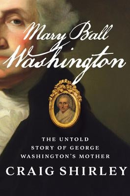 Mary Ball Washington: The Untold Story of George Washington's Mother by Shirley, Craig