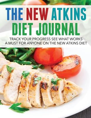 The New Atkins Diet Journal: Track Your Progress See What Works: A Must for Anyone on the New Atkins Diet by Speedy Publishing LLC