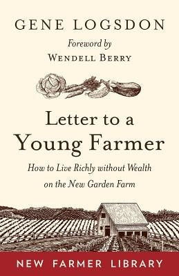Letter to a Young Farmer: How to Live Richly Without Wealth on the New Garden Farm by Logsdon, Gene