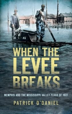 When the Levee Breaks: Memphis and the Mississippi Valley Flood of 1927 by O'Daniel, Patrick