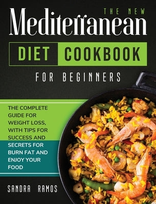 The New Mediterranean Diet Cookbook for Beginners: The Complete Guide for Weight Loss with Tips and Secrets for Burn Fat and Enjoy Your Food by Ramos, Sandra
