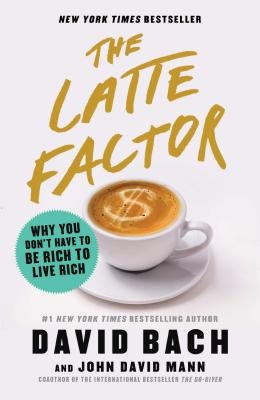 The Latte Factor: Why You Don't Have to Be Rich to Live Rich by Bach, David