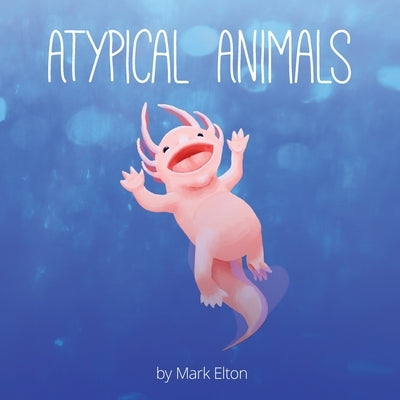 Atypical Animals: A Book About Weird & Wonderful Wildlife by Elton, Mark