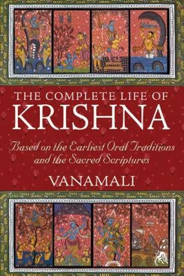 The Complete Life of Krishna: Based on the Earliest Oral Traditions and the Sacred Scriptures by Vanamali