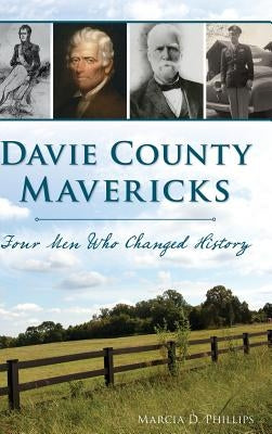 Davie County Mavericks: Four Men Who Changed History by Phillips, Marcia D.