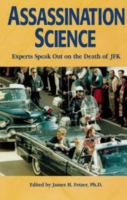 Assassination Science: Experts Speak Out on the Death of JFK by Fetzer, James H.
