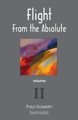 Flight from the Absolute: Cynical Observations on the Postmodern West. Volume II by Gosselin, Paul