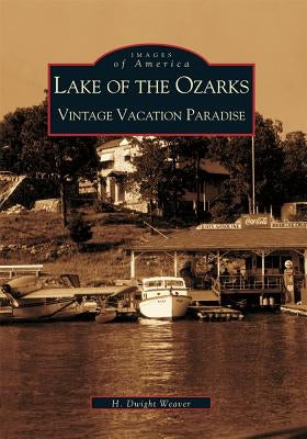 Lake of the Ozarks: Vintage Vacation Paradise by Weaver, H. Dwight