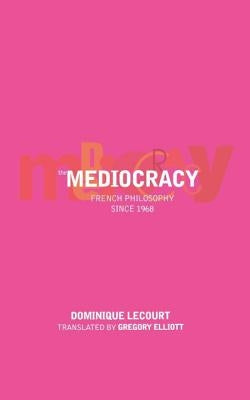 The Mediocracy: French Philosophy Since the Mid-1970s by Lecourt, Dominique