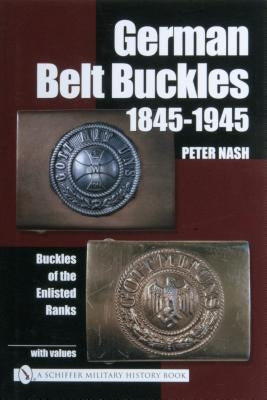 German Belt Buckles 1845-1945: Buckles of the Enlisted Soldiers by Nash, Peter