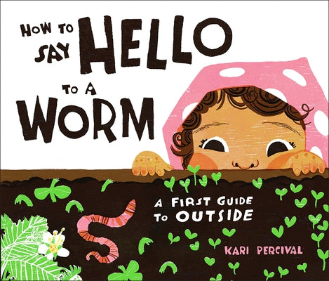 How to Say Hello to a Worm: A First Guide to Outside by Percival, Kari