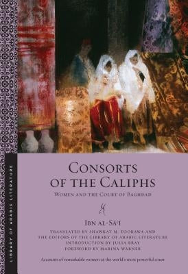 Consorts of the Caliphs: Women and the Court of Baghdad by Al-Sa'i, Ibn