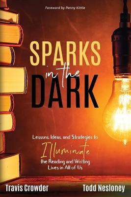 Sparks in the Dark: Lessons, Ideas and Strategies to Illuminate the Reading and Writing Lives in All of Us by Crowder, Travis