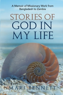 Stories of God in My Life: A Memoir of Missionary Work from Bangladesh to Zambia by Bennett, Marj