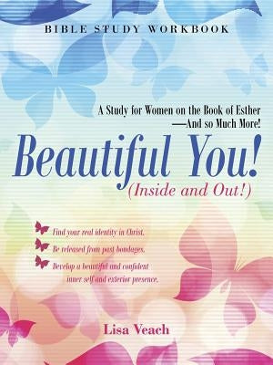 Beautiful You! (Inside and Out!): A Study for Women on the Book of Esther-And So Much More! Bible Study Workbook by Veach, Lisa