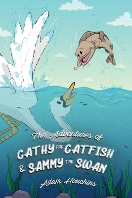 The Adventures of Cathy the Catfish and Sammy the Swan by Houchins, Adam