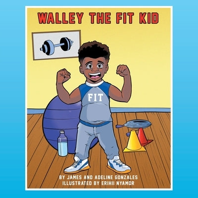 Walley the Fit Kid: Discovers Fitness by Gonzales, James