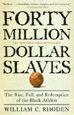 Forty Million Dollar Slaves: The Rise, Fall, and Redemption of the Black Athlete by Rhoden, William C.