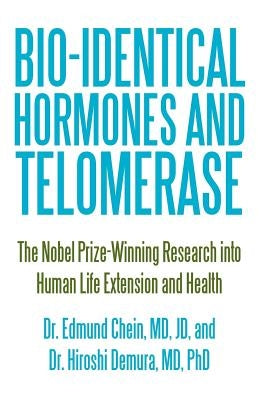 Bio-Identical Hormones and Telomerase: The Nobel Prize-Winning Research Into Human Life Extension and Health by Chein, Edmund
