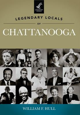 Legendary Locals of Chattanooga, Tennessee by Hull, William F.