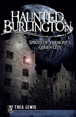Haunted Burlington: Spirit's of Vermont's Queen City by Lewis, Thea