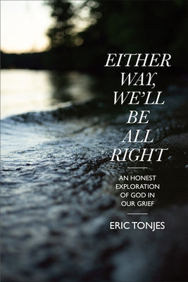Either Way, We'll Be All Right: An Honest Exploration of God in Our Grief by Tonjes, Eric