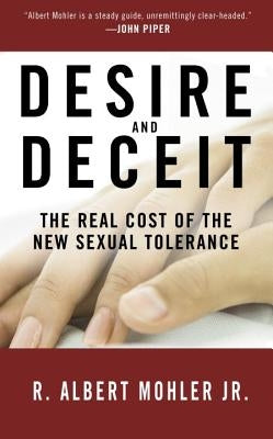 Desire and Deceit: The Real Cost of the New Sexual Tolerance by Mohler, R. Albert