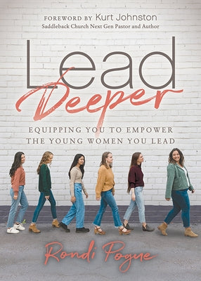 Lead Deeper: Equipping You to Empower the Young Women You Lead by Pogue, Rondi