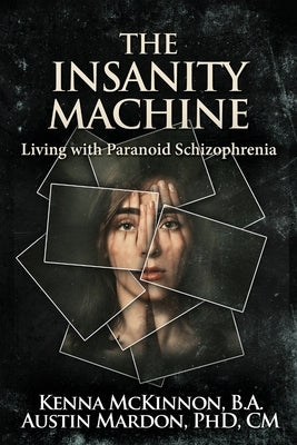 The Insanity Machine - Life with Paranoid Schizophrenia by McKinnon, Kenna