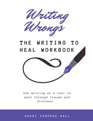 Writing Wrongs: The Writing to Heal Workbook by Hall, Sheri L.