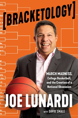 Bracketology: March Madness, College Basketball, and the Creation of a National Obsession by Lunardi, Joe