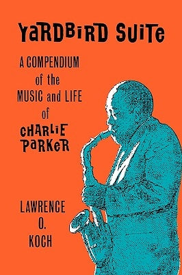 Yardbird Suite: A Compendium of the Music and Life of Charlie Parker by Koch, Lawrence O.