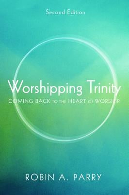Worshipping Trinity: Coming Back to the Heart of Worship by Parry, Robin A.