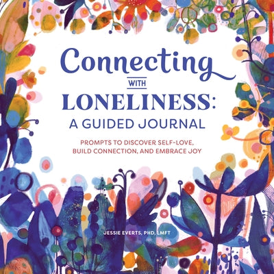 Connecting with Loneliness: A Guided Journal: Prompts to Discover Self-Love, Build Connection, and Embrace Joy by Everts, Jessie, PhD Lmft