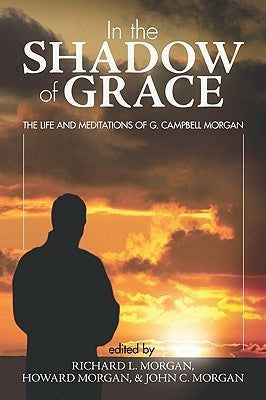 In the Shadow of Grace: The Life and Meditations of G. Campbell Morgan by Morgan, Richard L.