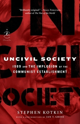 Uncivil Society: 1989 and the Implosion of the Communist Establishment by Kotkin, Stephen