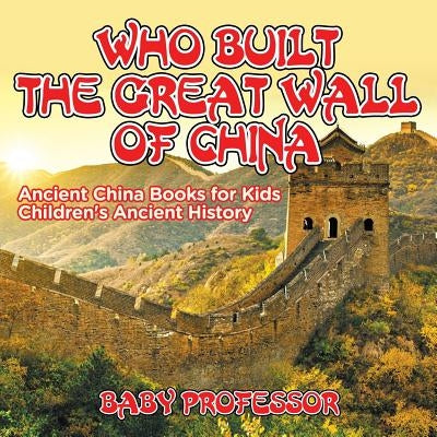 Who Built The Great Wall of China? Ancient China Books for Kids - Children's Ancient History by Baby Professor