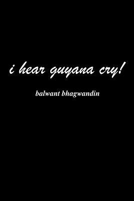 i hear guyana cry! by Bhagwandin, Balwant